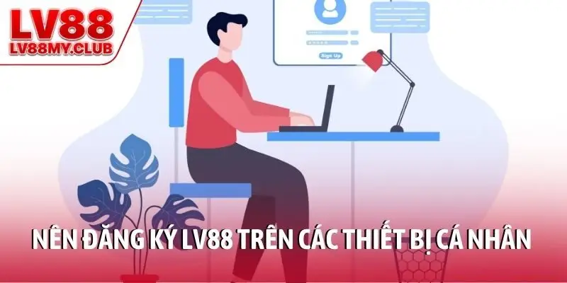 Nên đăng ký LV88 trên các thiết bị cá nhân